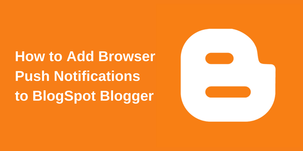 How to Add Browser Push Notifications to BlogSpot Blogger